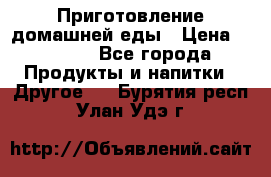 Приготовление домашней еды › Цена ­ 3 500 - Все города Продукты и напитки » Другое   . Бурятия респ.,Улан-Удэ г.